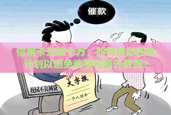 信用卡欠款七万，如何规划还款计划以避免逾期和额外费用？