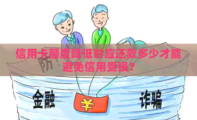 信用卡额度降低时应还款多少才能避免信用受损？