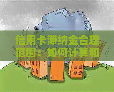 信用卡滞纳金合理范围：如何计算和避免高额费用