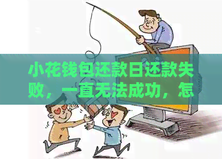 小花钱包还款日还款失败，一直无法成功，怎么办？