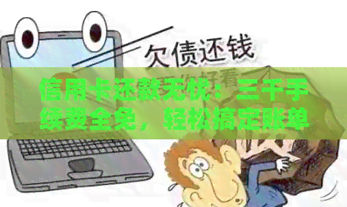 信用卡还款无忧：三千手续费全免，轻松搞定账单困扰