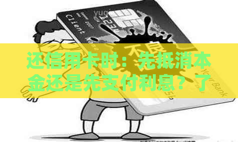还信用卡时：先抵消本金还是先支付利息？了解完整流程以避免逾期