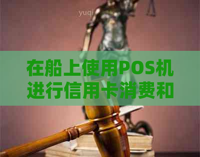 在船上使用POS机进行信用卡消费和还款的全面指南