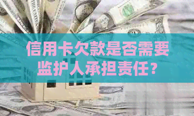 信用卡欠款是否需要监护人承担责任？