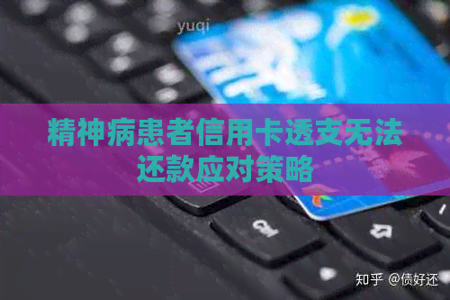 精神病患者信用卡透支无法还款应对策略