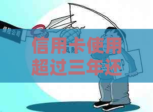 信用卡使用超过三年还款义务及解决方案全面解析