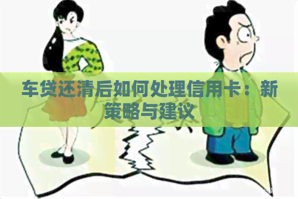 车贷还清后如何处理信用卡：新策略与建议