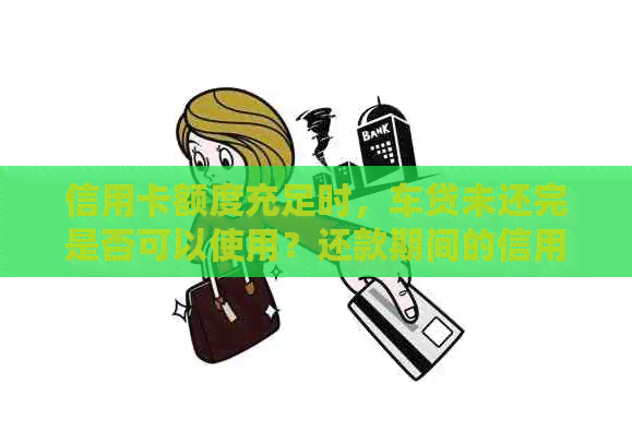 信用卡额度充足时，车贷未还完是否可以使用？还款期间的信用卡使用策略解析