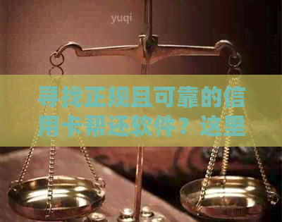 寻找正规且可靠的信用卡帮还软件？这里有一份全面的指南供您参考！