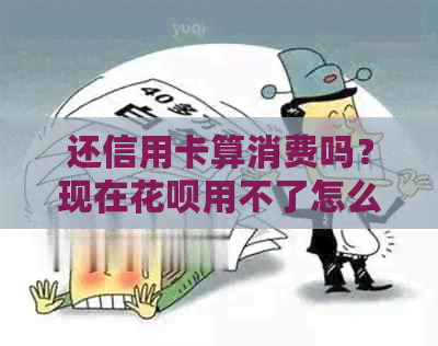 还信用卡算消费吗？现在信用卡用不了怎么办？