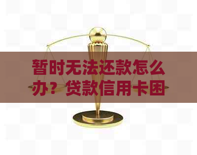 暂时无法还款怎么办?贷款信用卡困扰解除指南