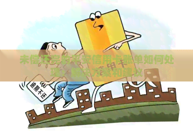 未偿还完的平安信用卡账单如何处理：解决方案和建议