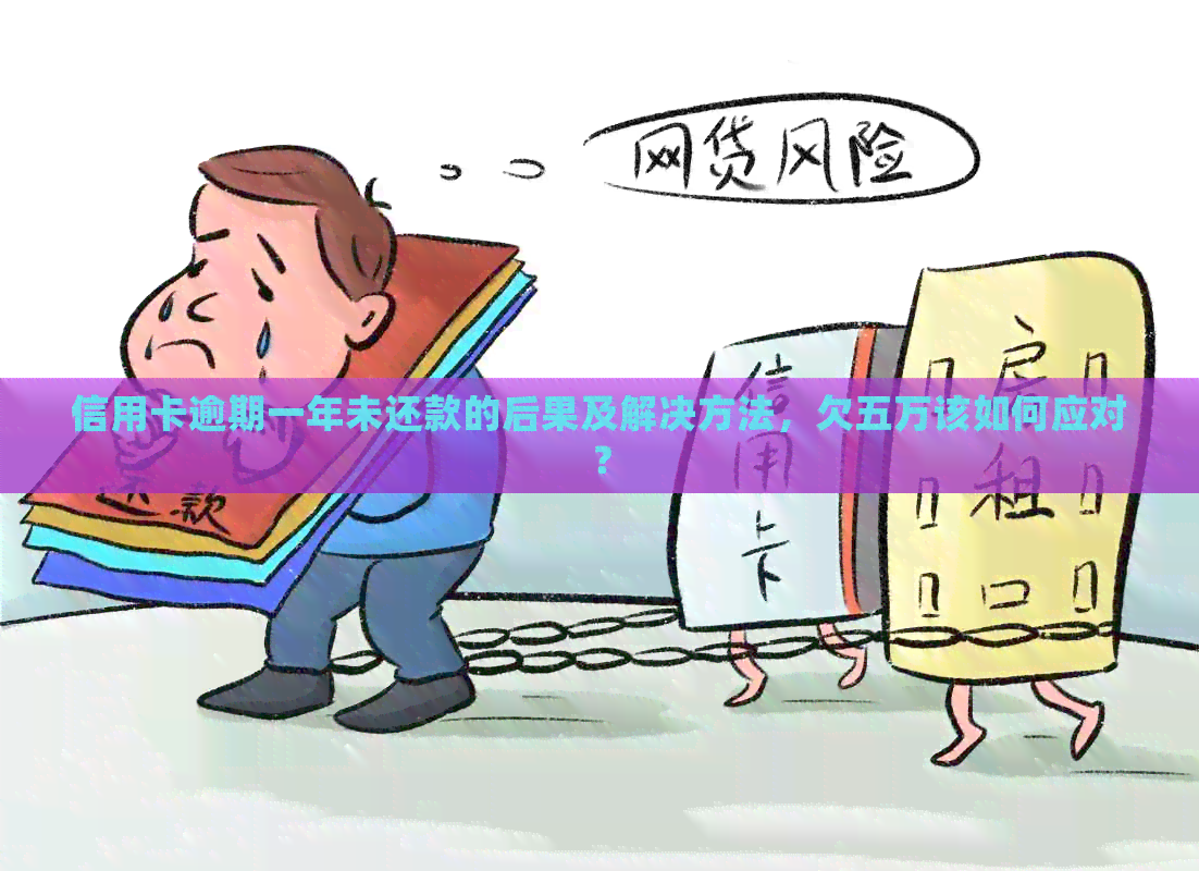 信用卡逾期一年未还款的后果及解决方法，欠五万该如何应对？
