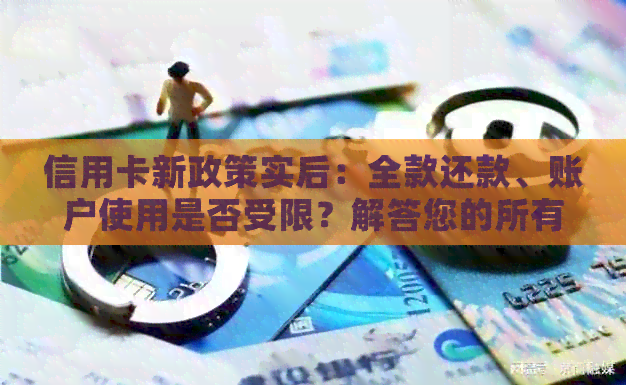 信用卡新政策实后：全款还款、账户使用是否受限？解答您的所有疑问