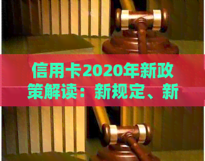 信用卡2020年新政策解读：新规定、新出台及XXXX年新政