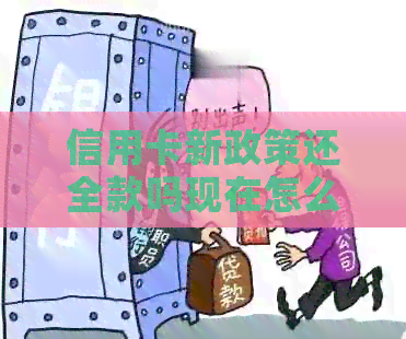 信用卡新政策还全款吗现在怎么还：2021年还款政策及利息调整解析