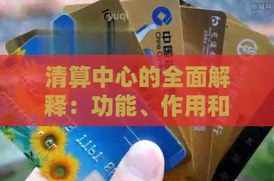 清算中心的全面解释：功能、作用和类型，如何运作以及其在不同场景中的应用