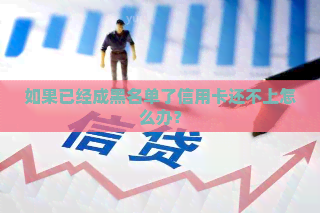 如果已经成黑名单了信用卡还不上怎么办？