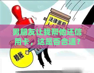男朋友让我帮他还信用卡，这是否合适？如何在这种情况下保持良好的关系？