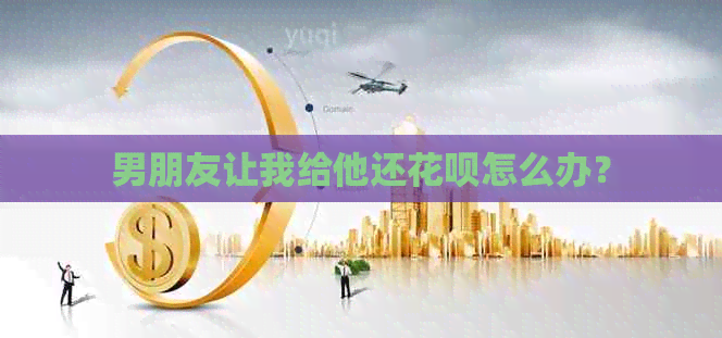 男朋友让我给他还信用卡怎么办？