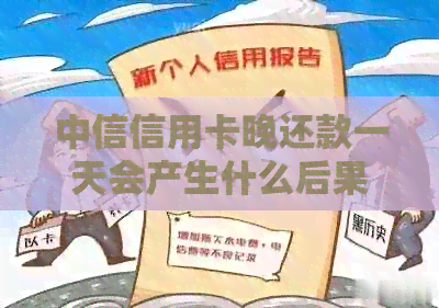 中信信用卡晚还款一天会产生什么后果？逾期还款处理方式及影响全解析