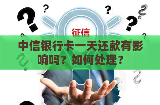 中信银行卡一天还款有影响吗?如何处理? 中信银行卡一天还款有影响吗?如何处理?