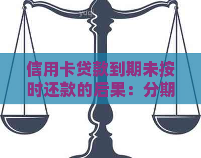 信用卡贷款到期未按时还款的后果：分期还款和信用影响