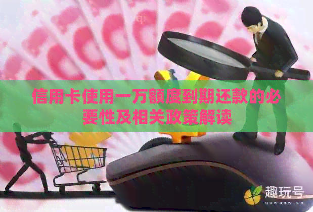 信用卡使用一万额度到期还款的必要性及相关政策解读
