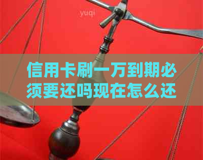 信用卡刷一万到期必须要还吗现在怎么还款？