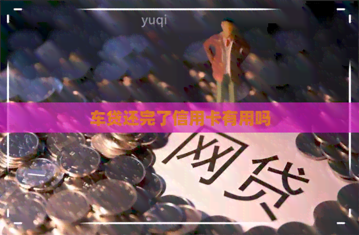 车贷还完了信用卡有用吗