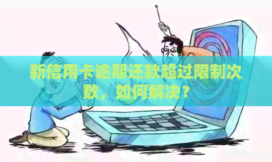 新信用卡逾期还款超过限制次数，如何解决？