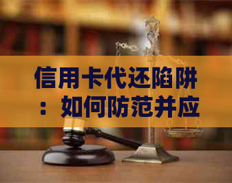 信用卡代还陷阱:如何防范并应对骗局,保护自己的财产安全?