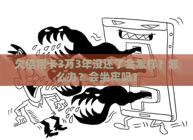 欠信用卡3万3年没还了会怎样？怎么办？会坐牢吗？
