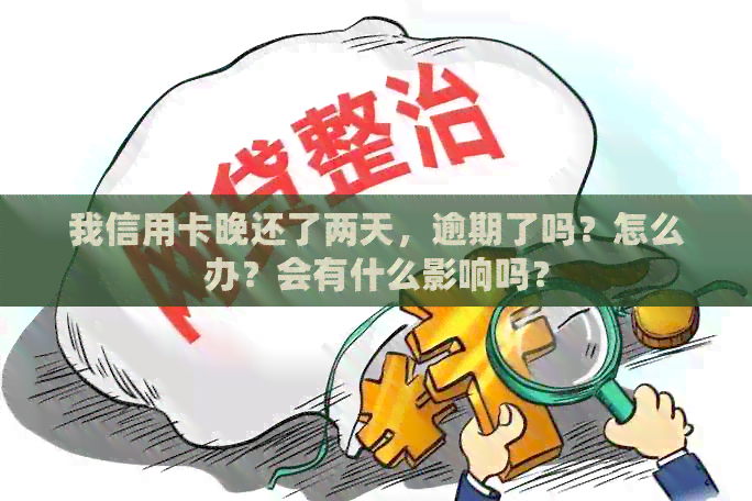 我信用卡晚还了两天，逾期了吗？怎么办？会有什么影响吗？