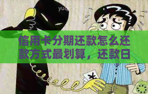 信用卡分期还款怎么还款方式最划算，还款日期计算方法，以及相关注意事项。