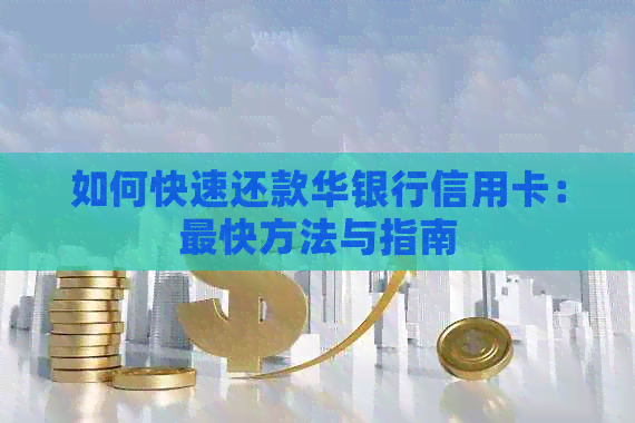 如何快速还款华银行信用卡：最快方法与指南