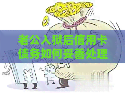 老公入狱后信用卡债务如何妥善处理？