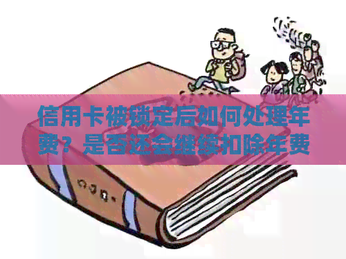 信用卡被锁定后如何处理年费？是否还会继续扣除年费？如果解决办法是什么？