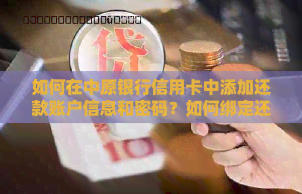 如何在中原银行信用卡中添加还款账户信息和密码？如何绑定还款银行卡？
