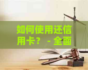 如何使用还信用卡？ - 全面解答还款方式及注意事项