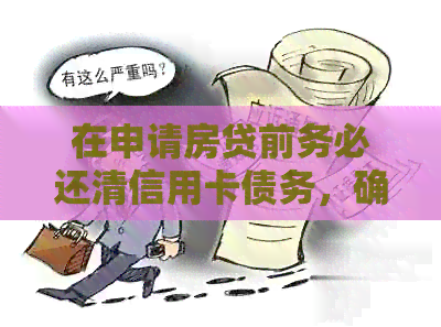 在申请房贷前务必还清信用卡债务，确保信用良好