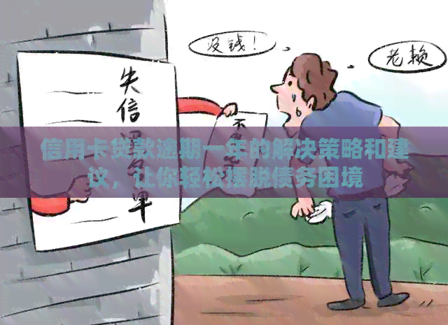 信用卡贷款逾期一年的解决策略和建议，让你轻松摆脱债务困境