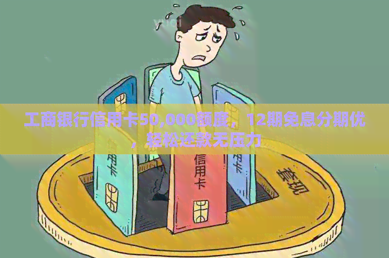 工商银行信用卡50,000额度，12期免息分期优，轻松还款无压力