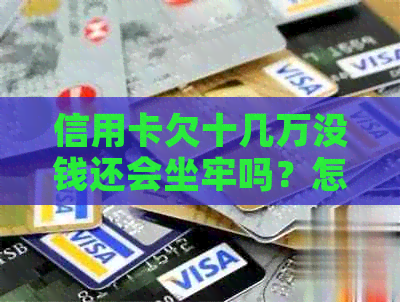 信用卡欠十几万没钱还会坐牢吗？怎么办？