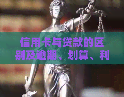 信用卡与贷款的区别及逾期、划算、利息比较，还款困难时该如何处理？