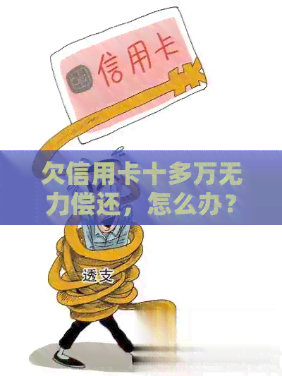 欠信用卡十多万无力偿还，怎么办？