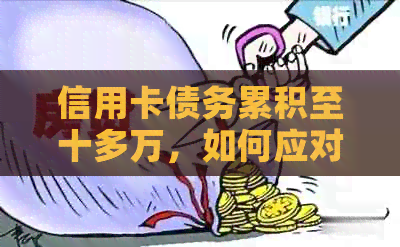 信用卡债务累积至十多万，如何应对无力偿还的困境