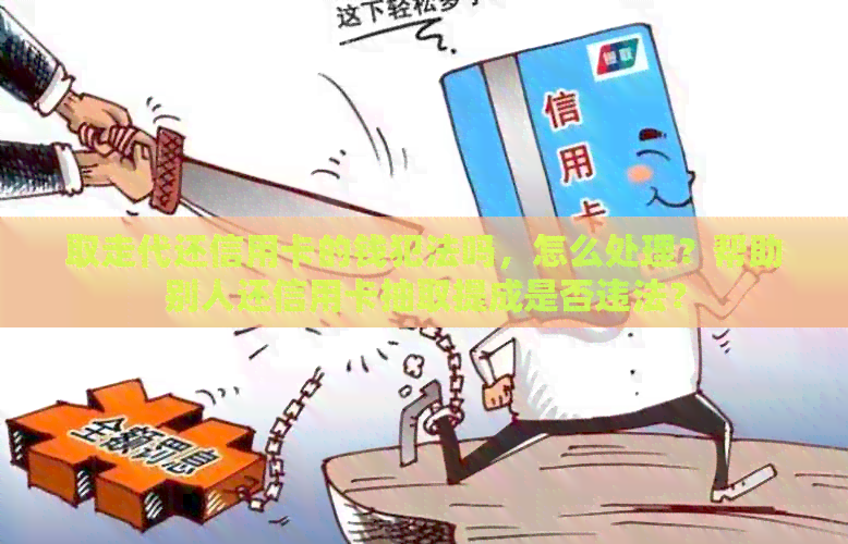 取走代还信用卡的钱犯法吗，怎么处理？帮助别人还信用卡抽取提成是否违法？