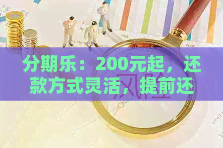 ：200元起，还款方式灵活，提前还款免利息，越还越多的优福利详解