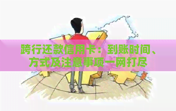 跨行还款信用卡：到账时间、方式及注意事项一网打尽